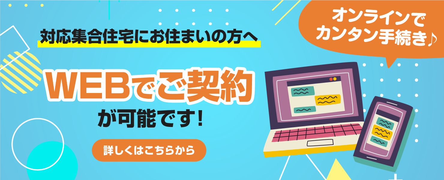 対応集合住宅にお住まいの方へ　WEBでご契約が可能です！詳しくはこちら