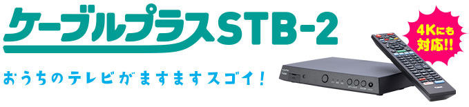 ケーブルプラスSTB-2　おうちのテレビがオモシロイほど進化する。