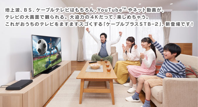 いつものテレビにケーブルプラスSTB-2をつなぐだけで、テレビもアプリも、映画や音楽、Web動画も！毎日のテレビライフをますます楽しくする スゴイ機能が満載！